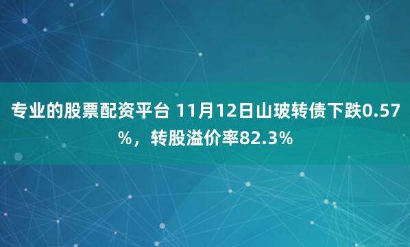 专业的股票配资平台 11月12日山玻转债下跌0.57%，转股溢价率82.3%