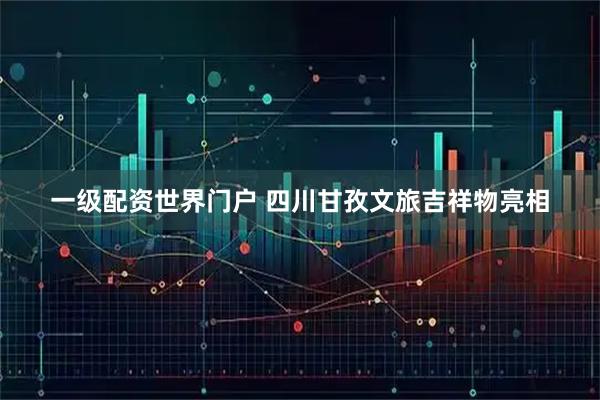 一级配资世界门户 四川甘孜文旅吉祥物亮相