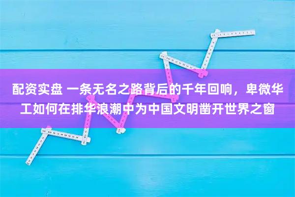 配资实盘 一条无名之路背后的千年回响，卑微华工如何在排华浪潮中为中国文明凿开世界之窗