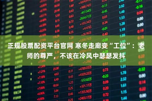 正规股票配资平台官网 寒冬走廊变“工位”：老师的尊严，不该在冷风中瑟瑟发抖