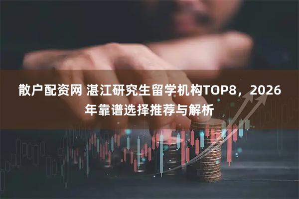 散户配资网 湛江研究生留学机构TOP8，2026年靠谱选择推荐与解析