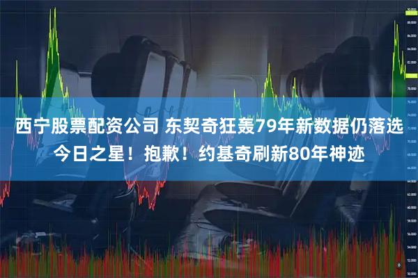 西宁股票配资公司 东契奇狂轰79年新数据仍落选今日之星！抱歉！约基奇刷新80年神迹