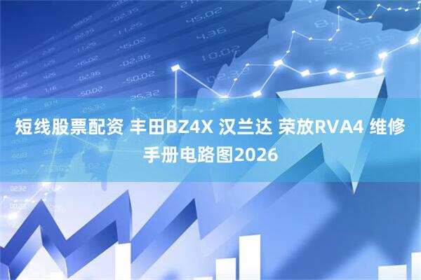 短线股票配资 丰田BZ4X 汉兰达 荣放RVA4 维修手册电路图2026