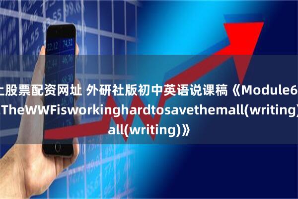 线上股票配资网址 外研社版初中英语说课稿《Module6Unit2TheWWFisworkinghardtosavethemall(writing)》
