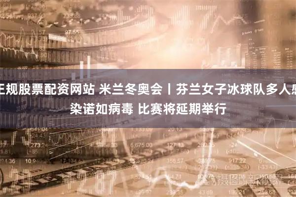 正规股票配资网站 米兰冬奥会丨芬兰女子冰球队多人感染诺如病毒 比赛将延期举行