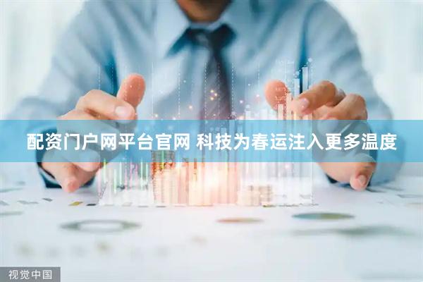 配资门户网平台官网 科技为春运注入更多温度