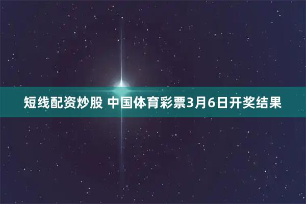 短线配资炒股 中国体育彩票3月6日开奖结果