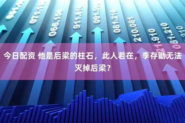 今日配资 他是后梁的柱石，此人若在，李存勖无法灭掉后梁？