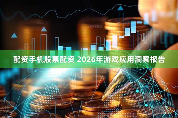 配资手机股票配资 2026年游戏应用洞察报告