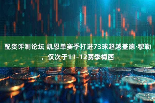 配资评测论坛 凯恩单赛季打进73球超越盖德·穆勒，仅次于11-12赛季梅西