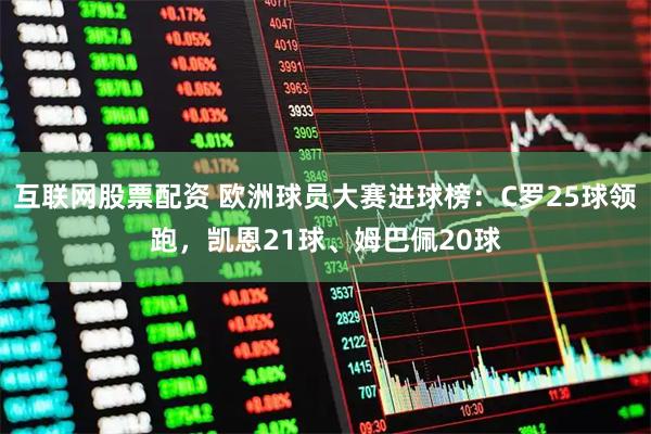 互联网股票配资 欧洲球员大赛进球榜：C罗25球领跑，凯恩21球、姆巴佩20球