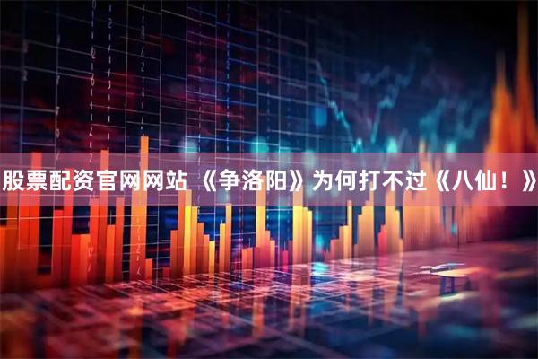 股票配资官网网站 《争洛阳》为何打不过《八仙！》
