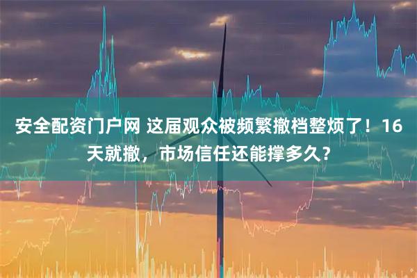 安全配资门户网 这届观众被频繁撤档整烦了！16天就撤，市场信任还能撑多久？